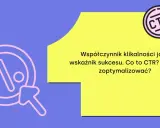 Współczynnik klikalności (CTR) jako kluczowy wskaźnik sukcesu w psychologii marketingu. Jak go zoptymalizować?